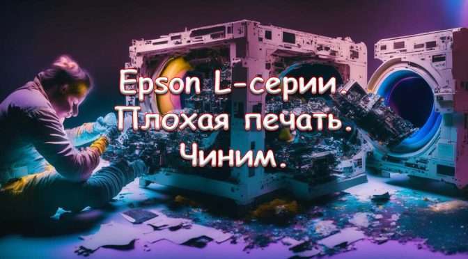 Epson L-серии. Плохая печать. Чиним
